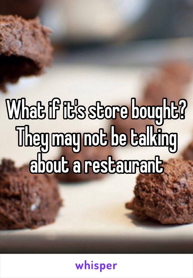 What if it's store bought? They may not be talking about a restaurant 