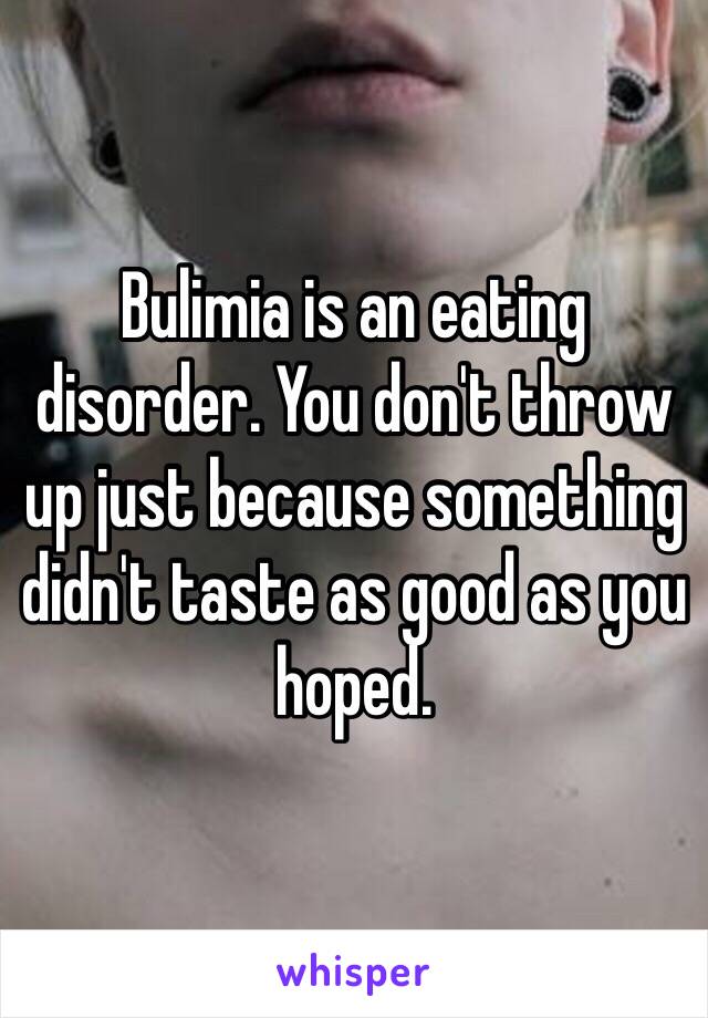 Bulimia is an eating disorder. You don't throw up just because something didn't taste as good as you hoped. 