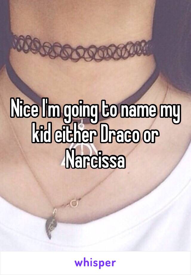 Nice I'm going to name my kid either Draco or Narcissa