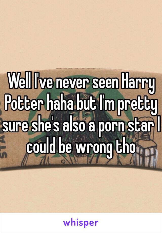 Well I've never seen Harry Potter haha but I'm pretty sure she's also a porn star I could be wrong tho