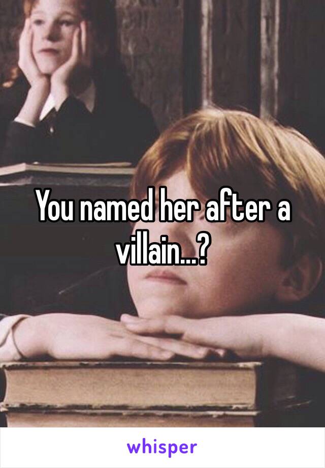 You named her after a villain...?