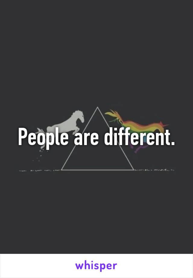 People are different.