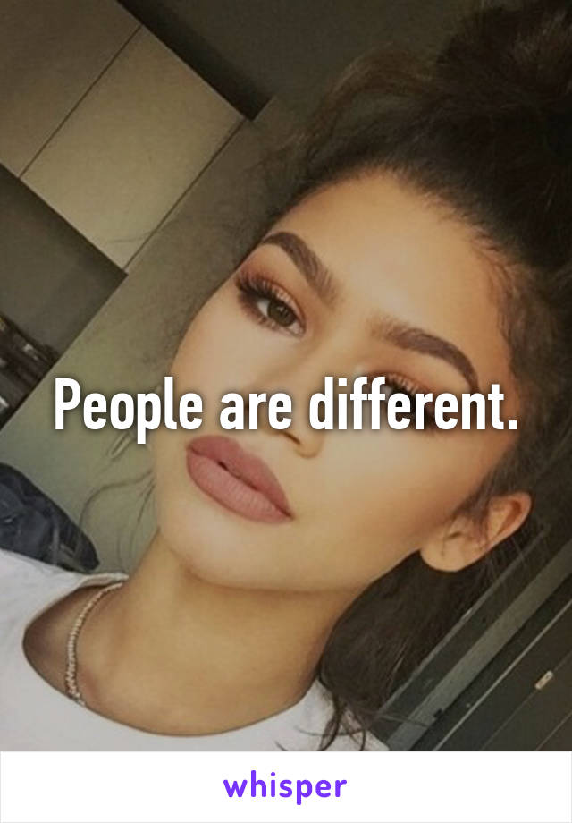 People are different.