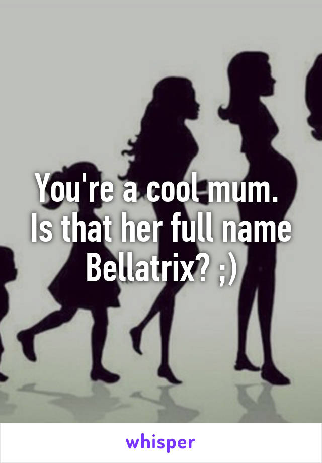 You're a cool mum.  Is that her full name Bellatrix? ;)