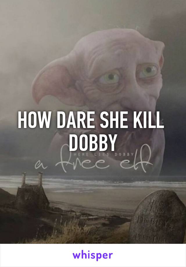 HOW DARE SHE KILL 
DOBBY