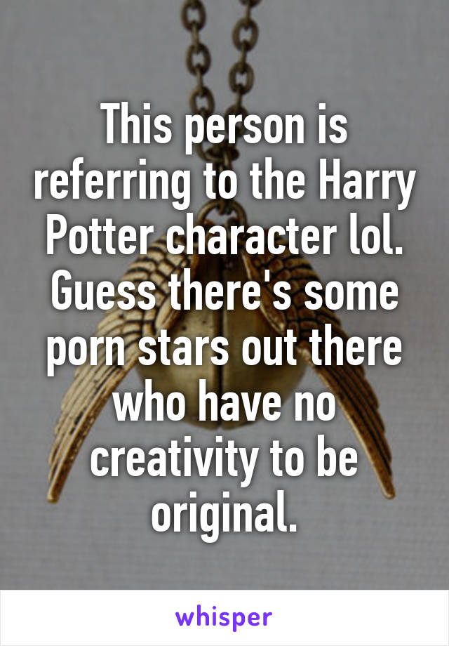 This person is referring to the Harry Potter character lol. Guess there's some porn stars out there who have no creativity to be original.