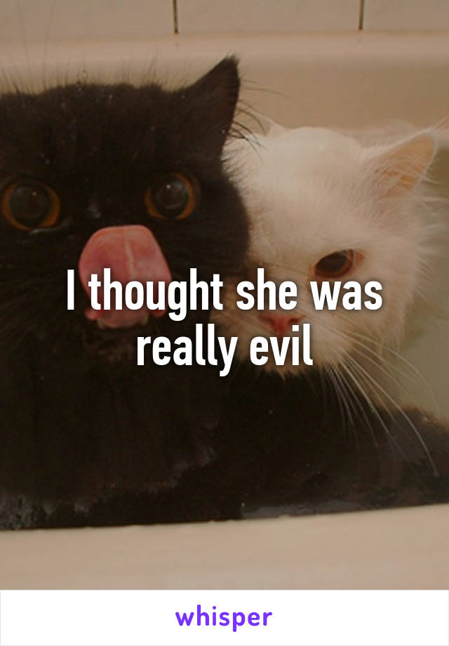 I thought she was really evil