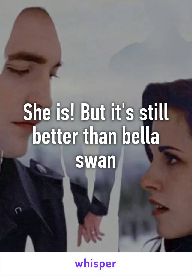 She is! But it's still better than bella swan