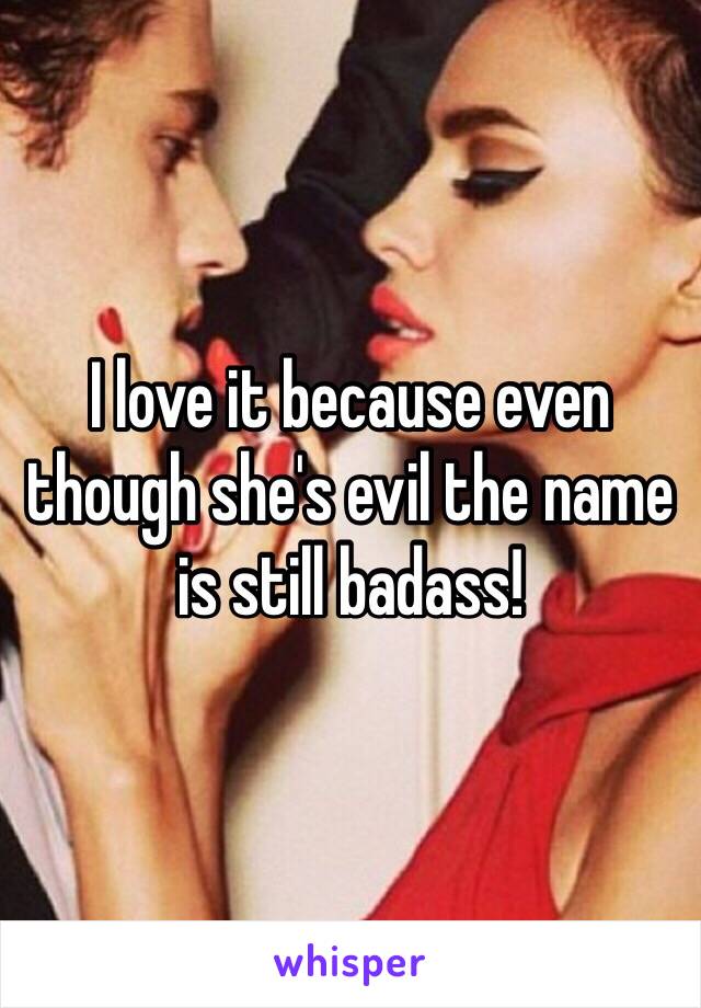 I love it because even though she's evil the name is still badass!