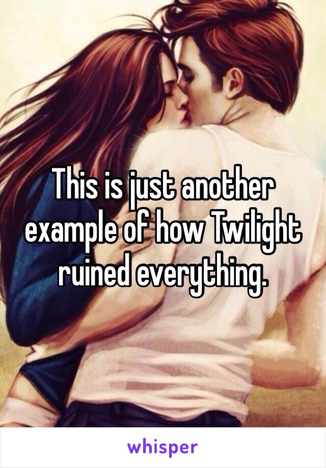 This is just another example of how Twilight ruined everything. 