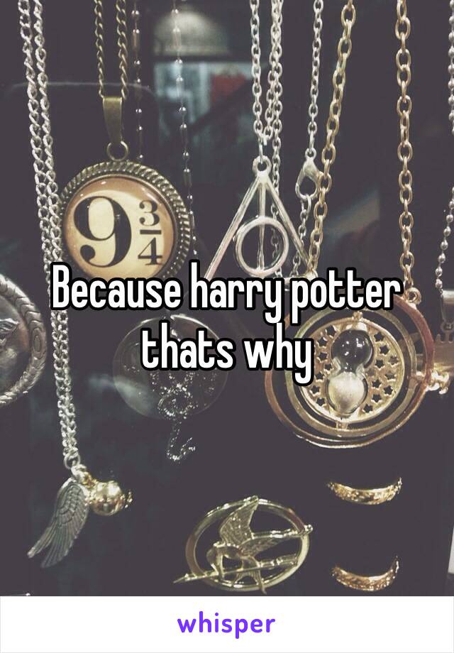 Because harry potter thats why 