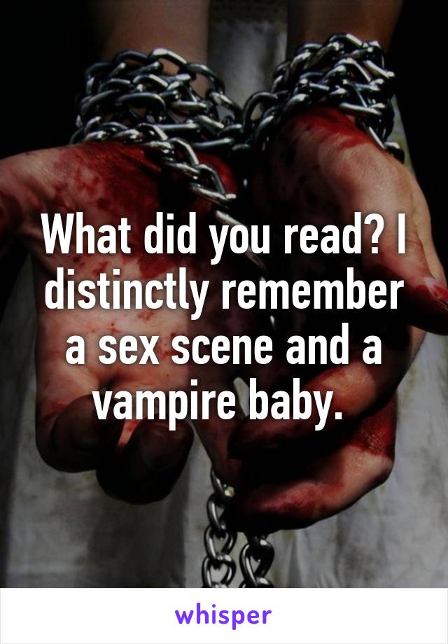 What did you read? I distinctly remember a sex scene and a vampire baby. 