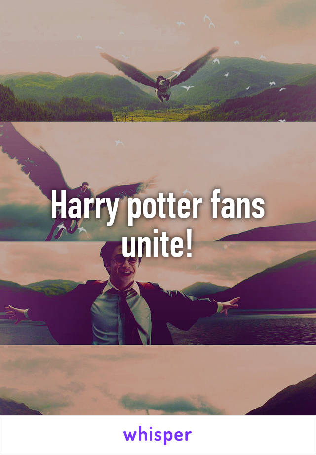 Harry potter fans unite!