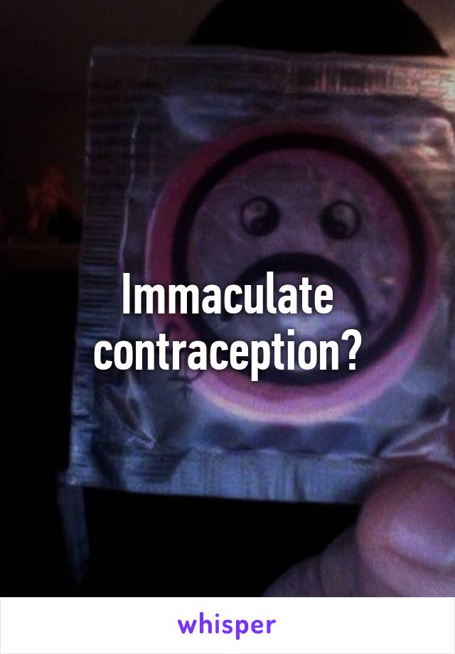 Immaculate contraception?