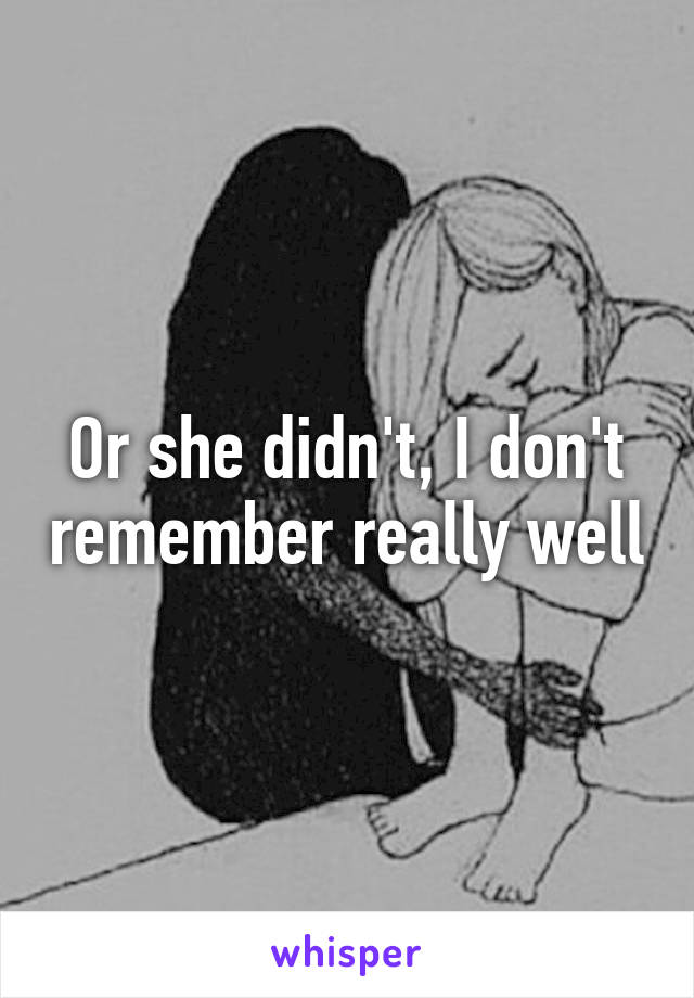 Or she didn't, I don't remember really well