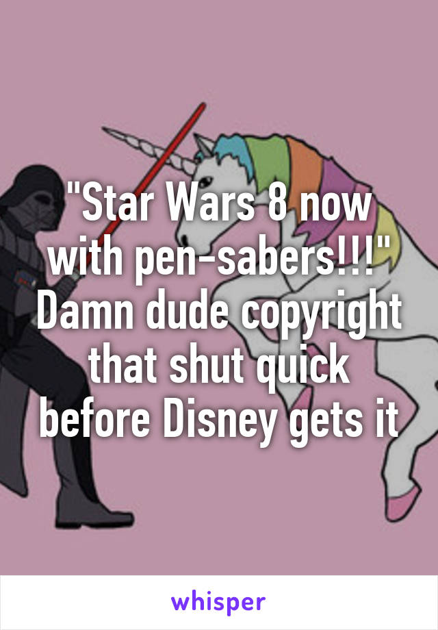 "Star Wars 8 now with pen-sabers!!!" Damn dude copyright that shut quick before Disney gets it