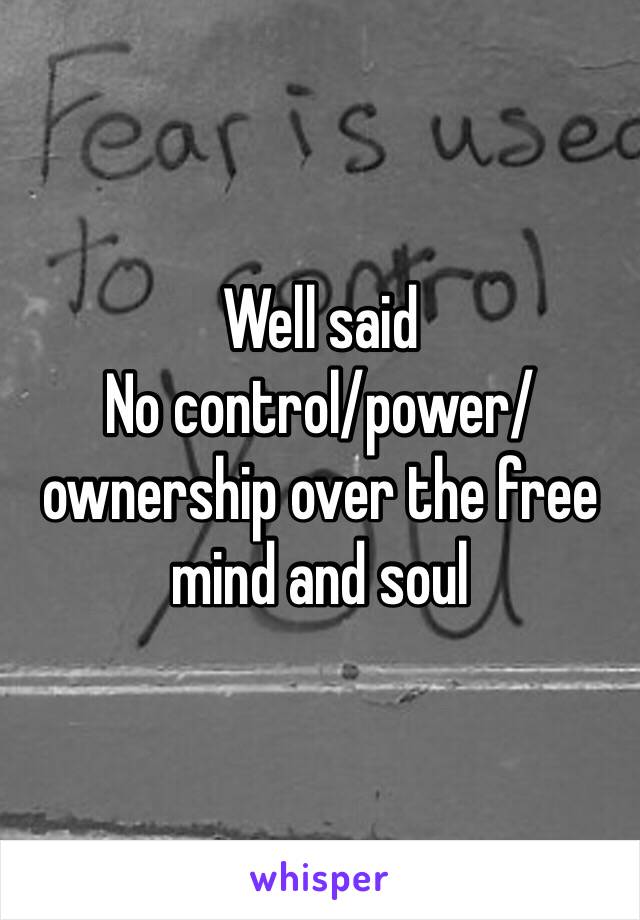 Well said 
No control/power/ownership over the free mind and soul 