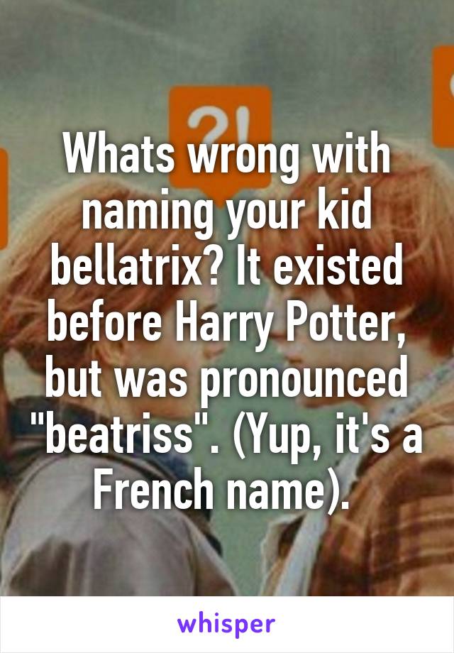 Whats wrong with naming your kid bellatrix? It existed before Harry Potter, but was pronounced "beatriss". (Yup, it's a French name). 