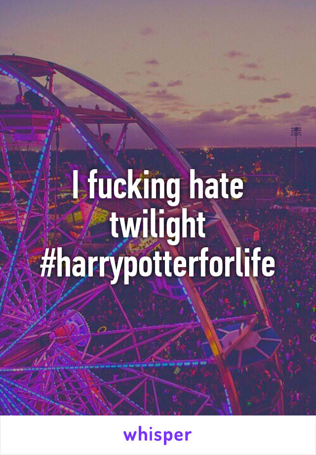 I fucking hate twilight #harrypotterforlife