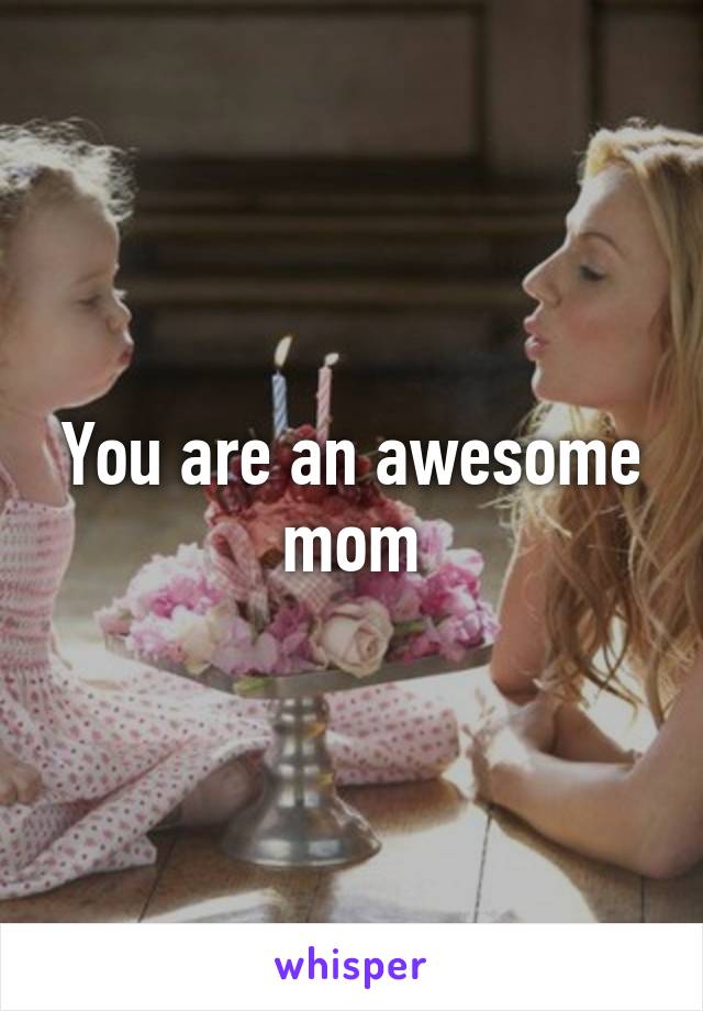 You are an awesome mom