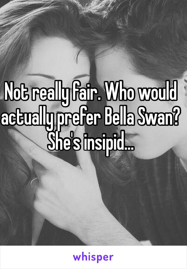 Not really fair. Who would actually prefer Bella Swan? She's insipid...