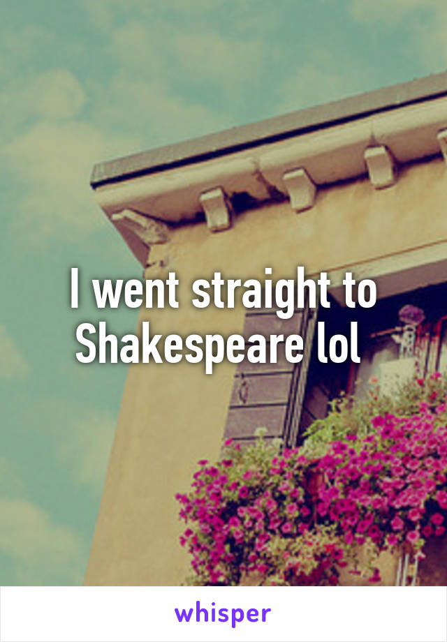 I went straight to Shakespeare lol 