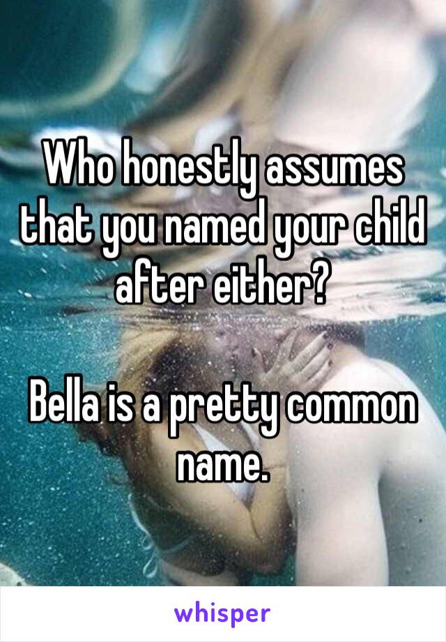 Who honestly assumes that you named your child after either? 

Bella is a pretty common name.