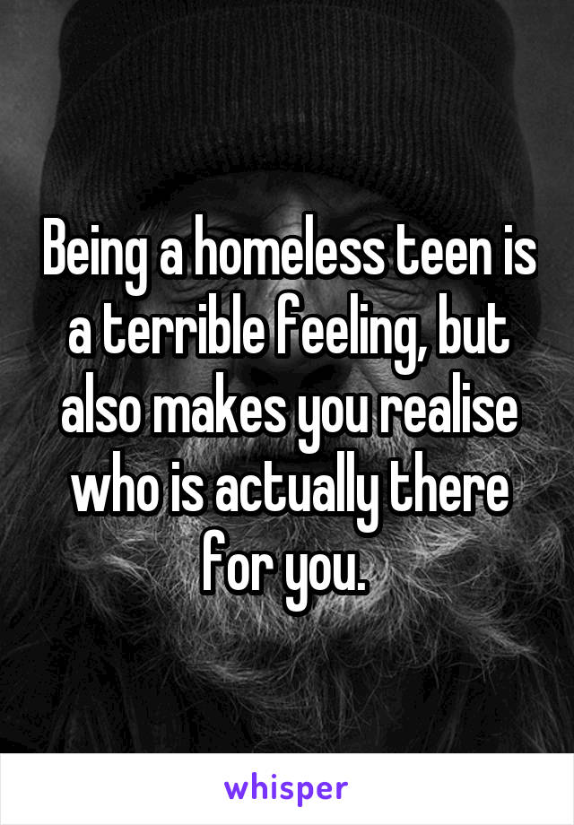 Being a homeless teen is a terrible feeling, but also makes you realise who is actually there for you. 