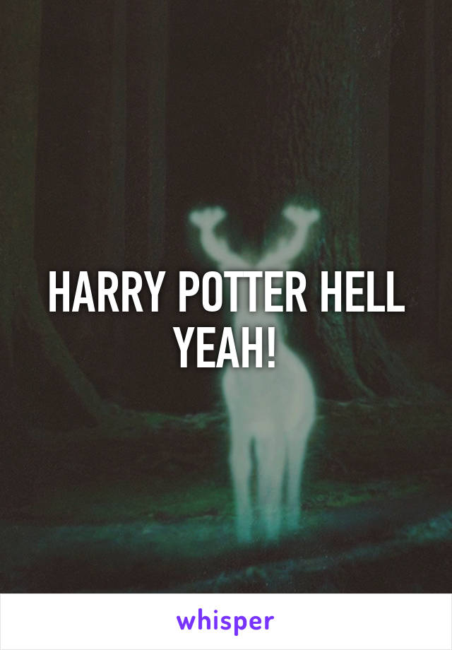 HARRY POTTER HELL YEAH!