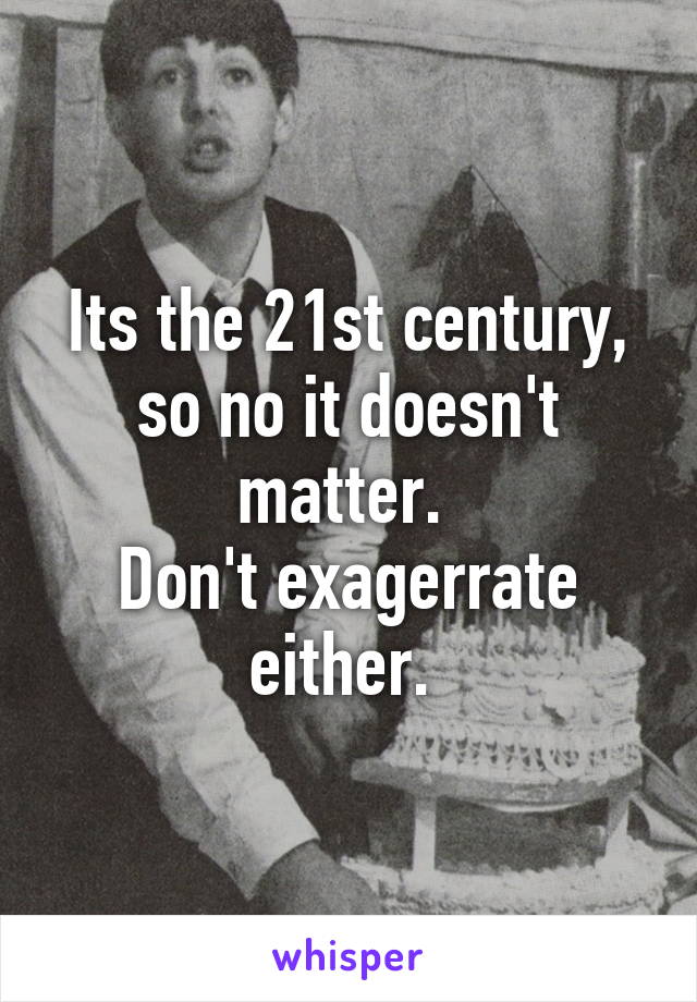 Its the 21st century, so no it doesn't matter. 
Don't exagerrate either. 