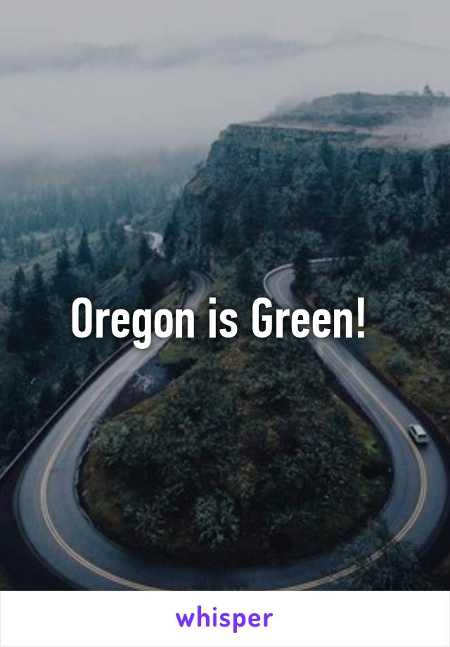 Oregon is Green! 