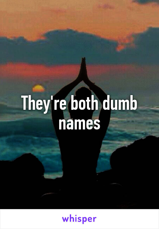 They're both dumb names