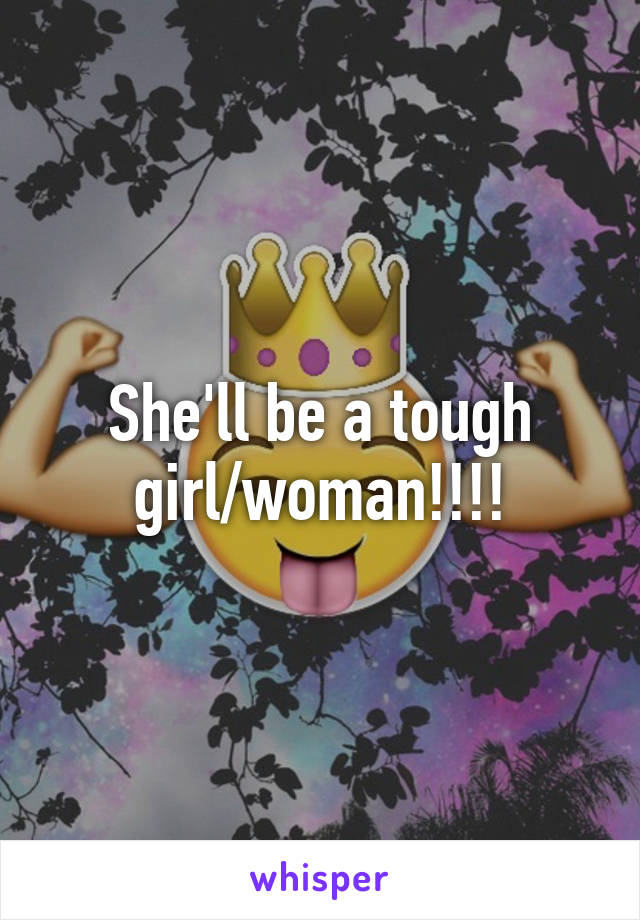 She'll be a tough girl/woman!!!!