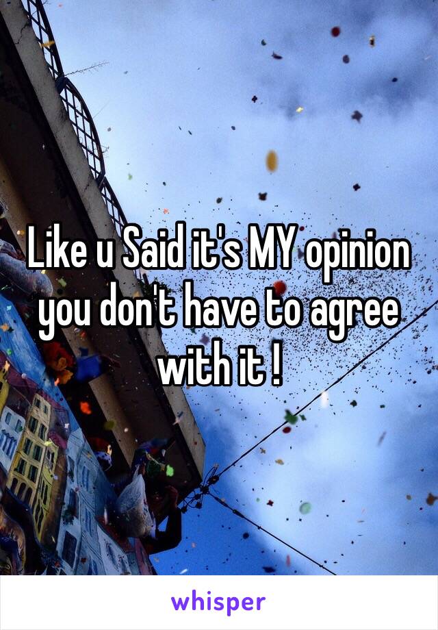 Like u Said it's MY opinion you don't have to agree with it !