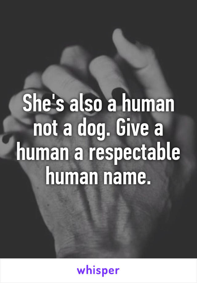 She's also a human not a dog. Give a human a respectable human name.