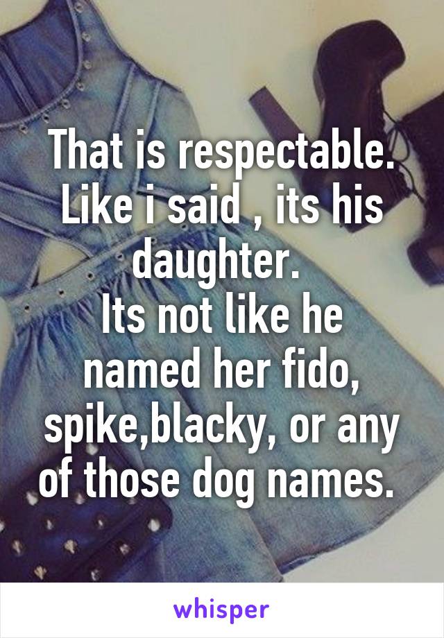 That is respectable. Like i said , its his daughter. 
Its not like he named her fido, spike,blacky, or any of those dog names. 