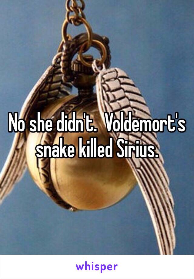 No she didn't.  Voldemort's snake killed Sirius.