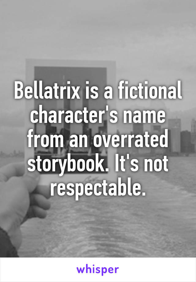 Bellatrix is a fictional character's name from an overrated storybook. It's not respectable.