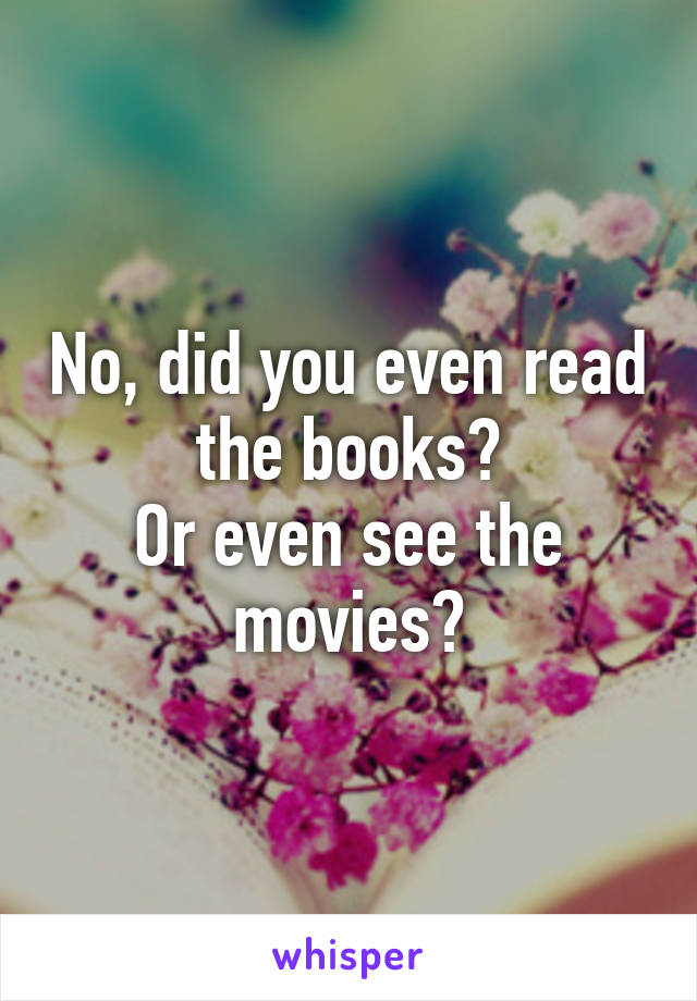 No, did you even read the books?
Or even see the movies?