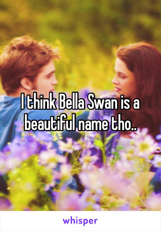 I think Bella Swan is a beautiful name tho..