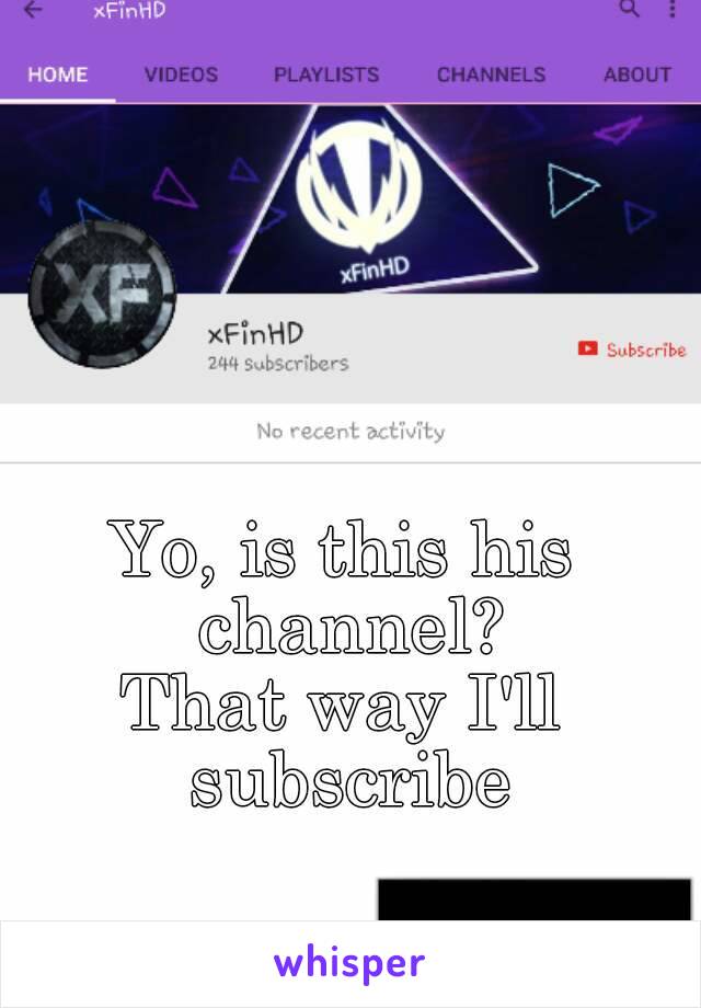 Yo, is this his channel?
That way I'll subscribe