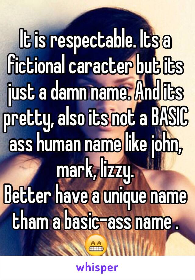 It is respectable. Its a fictional caracter but its just a damn name. And its pretty, also its not a BASIC ass human name like john, mark, lizzy. 
Better have a unique name tham a basic-ass name . 😁