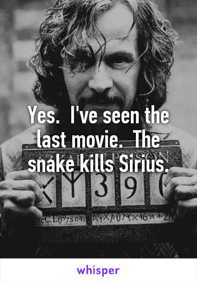 Yes.  I've seen the last movie.  The snake kills Sirius.