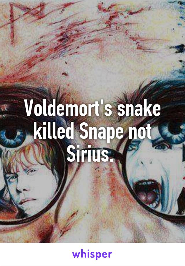 Voldemort's snake killed Snape not Sirius. 