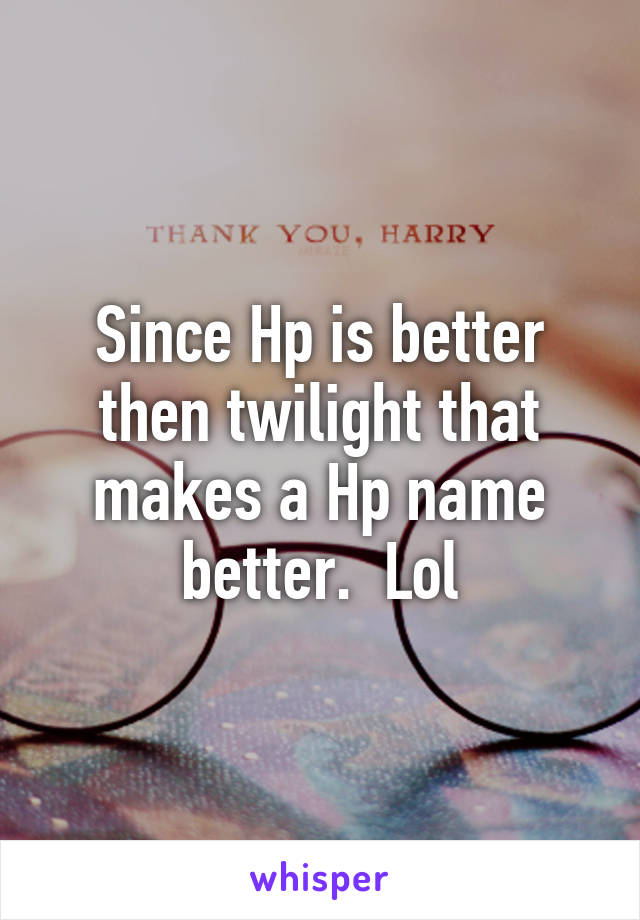 Since Hp is better then twilight that makes a Hp name better.  Lol