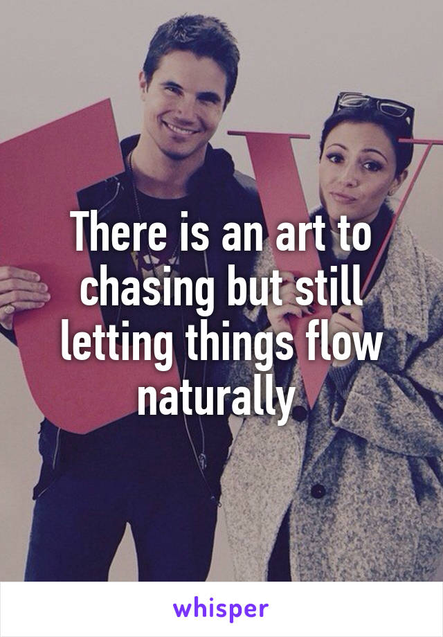 There is an art to chasing but still letting things flow naturally 