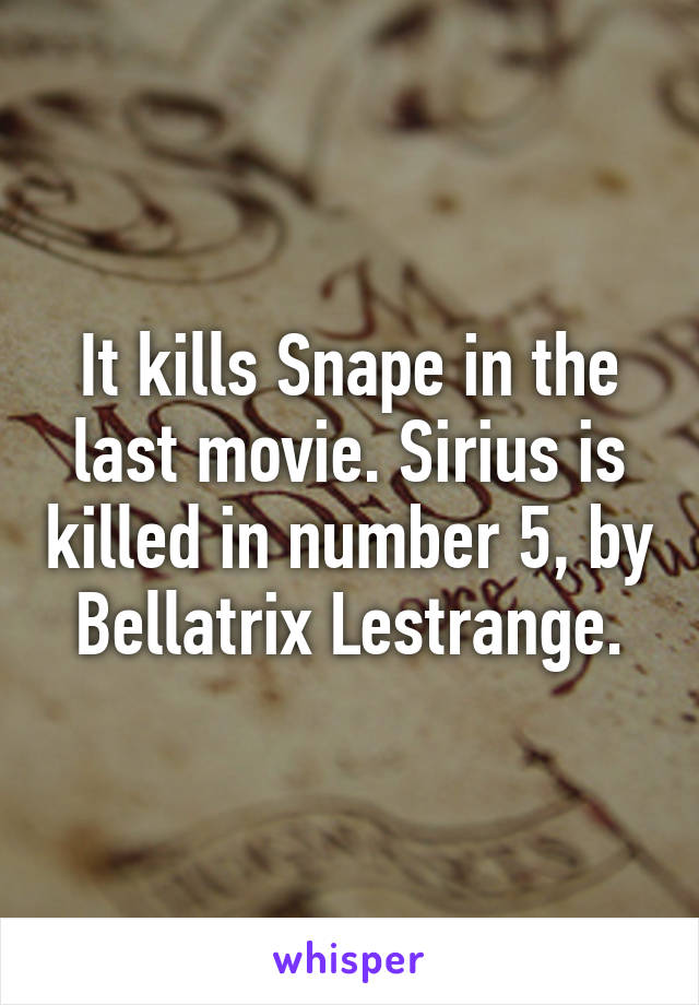 It kills Snape in the last movie. Sirius is killed in number 5, by Bellatrix Lestrange.