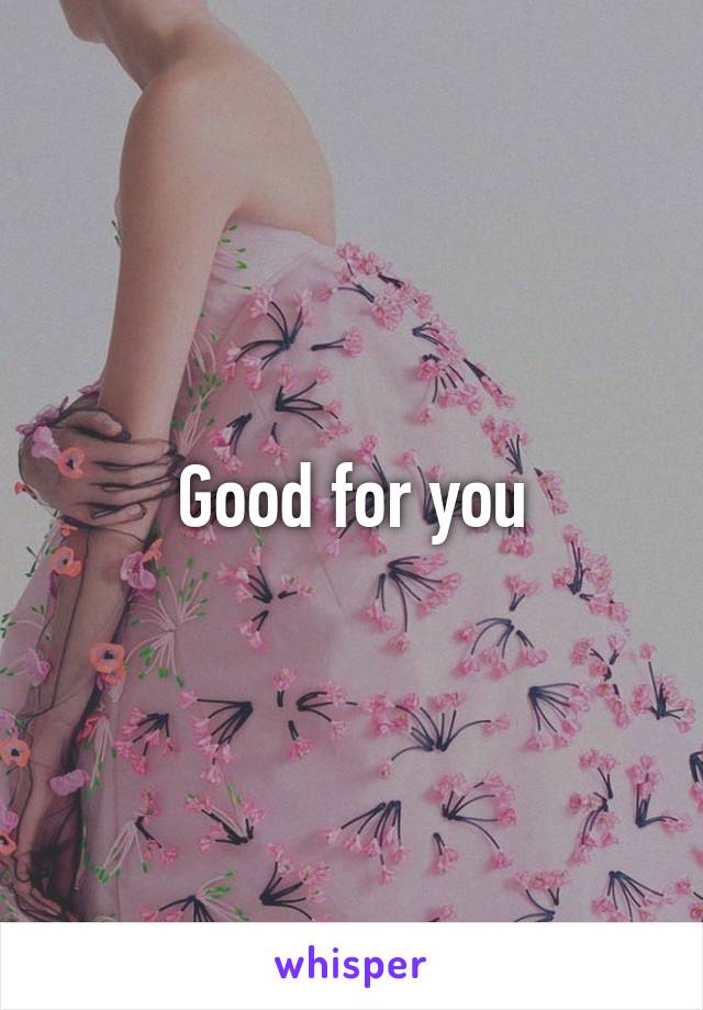 Good for you