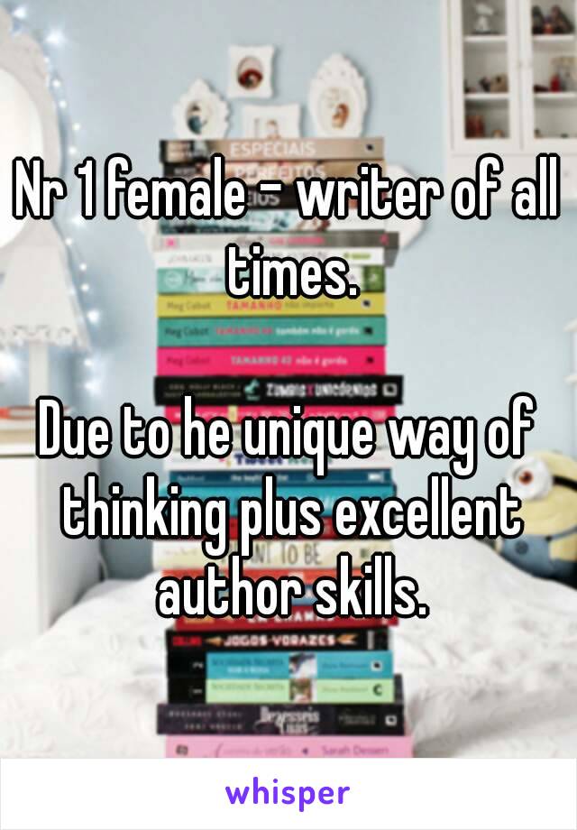 Nr 1 female - writer of all times.

Due to he unique way of thinking plus excellent author skills.