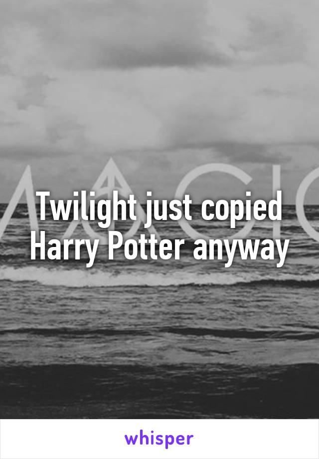 Twilight just copied Harry Potter anyway